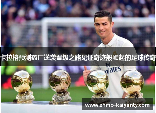 卡拉格预测药厂逆袭晋级之路见证奇迹般崛起的足球传奇 卡拉格预测药厂逆袭晋级之路见证奇迹般崛起的足球传奇