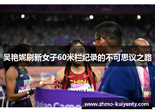 吴艳妮刷新女子60米栏纪录的不可思议之路 吴艳妮刷新女子60米栏纪录的不可思议之路