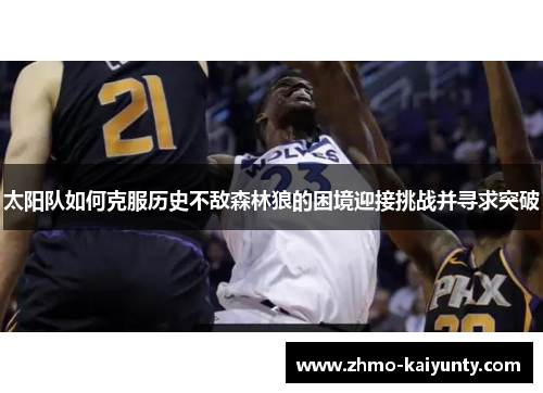太阳队如何克服历史不敌森林狼的困境迎接挑战并寻求突破