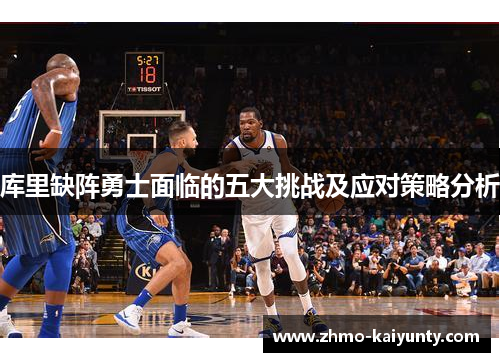 库里缺阵勇士面临的五大挑战及应对策略分析 库里缺阵勇士面临的五大挑战及应对策略分析