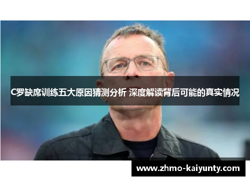 C罗缺席训练五大原因猜测分析 深度解读背后可能的真实情况 C罗缺席训练五大原因猜测分析 深度解读背后可能的真实情况