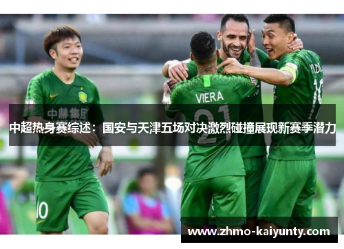 中超热身赛综述:国安与天津五场对决激烈碰撞展现新赛季潜力 中超热身赛综述:国安与天津五场对决激烈碰撞展现新赛季潜力