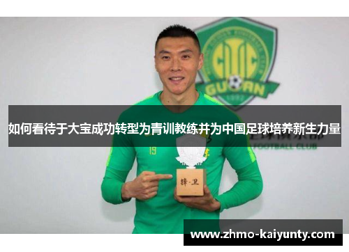 如何看待于大宝成功转型为青训教练并为中国足球培养新生力量