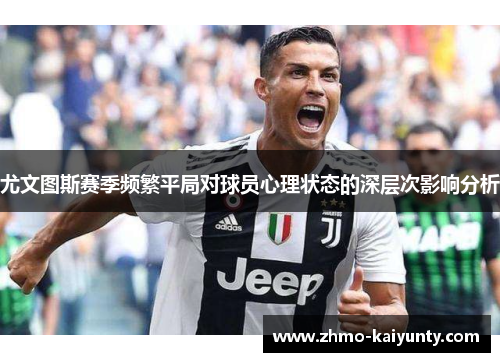尤文图斯赛季频繁平局对球员心理状态的深层次影响分析 尤文图斯赛季频繁平局对球员心理状态的深层次影响分析