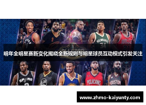 明年全明星赛新变化揭晓全新规则与明星球员互动模式引发关注 明年全明星赛新变化揭晓全新规则与明星球员互动模式引发关注