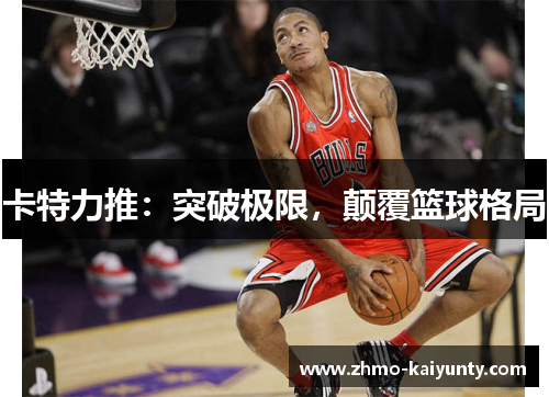 卡特力推:突破极限,颠覆篮球格局 卡特力推:突破极限,颠覆篮球格局