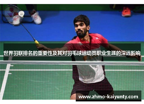 世界羽联排名的重要性及其对羽毛球运动员职业生涯的深远影响 世界羽联排名的重要性及其对羽毛球运动员职业生涯的深远影响