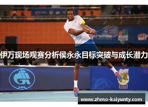伊万现场观赛分析侯永永目标突破与成长潜力