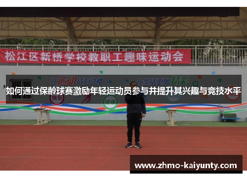 如何通过保龄球赛激励年轻运动员参与并提升其兴趣与竞技水平 如何通过保龄球赛激励年轻运动员参与并提升其兴趣与竞技水平