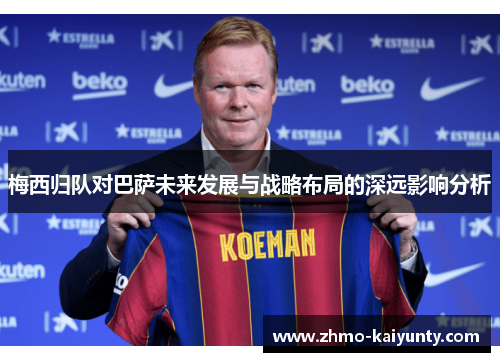梅西归队对巴萨未来发展与战略布局的深远影响分析 梅西归队对巴萨未来发展与战略布局的深远影响分析