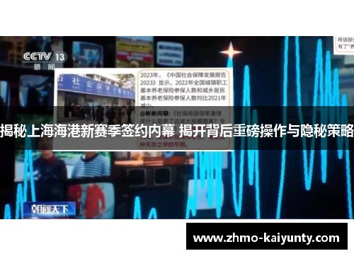 揭秘上海海港新赛季签约内幕 揭开背后重磅操作与隐秘策略 揭秘上海海港新赛季签约内幕 揭开背后重磅操作与隐秘策略