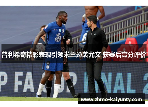 普利希奇精彩表现引领米兰逆袭尤文 获赛后高分评价