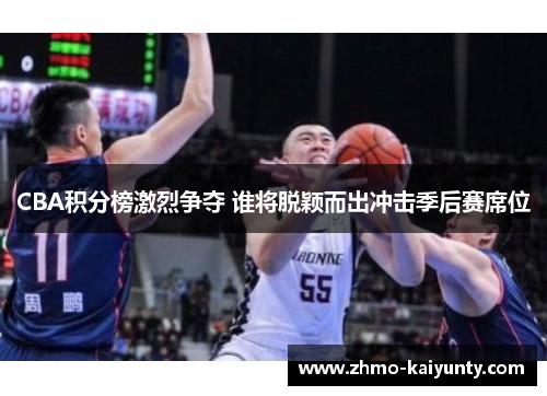 CBA积分榜激烈争夺 谁将脱颖而出冲击季后赛席位