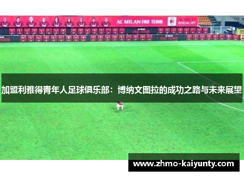 加盟利雅得青年人足球俱乐部:博纳文图拉的成功之路与未来展望 加盟利雅得青年人足球俱乐部:博纳文图拉的成功之路与未来展望