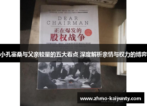 小孔塞桑与父亲较量的五大看点 深度解析亲情与权力的博弈 小孔塞桑与父亲较量的五大看点 深度解析亲情与权力的博弈