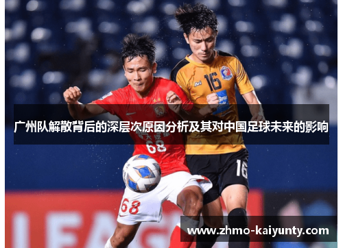 广州队解散背后的深层次原因分析及其对中国足球未来的影响 广州队解散背后的深层次原因分析及其对中国足球未来的影响