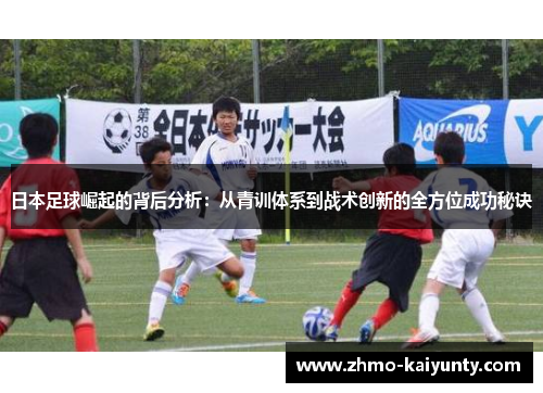 日本足球崛起的背后分析:从青训体系到战术创新的全方位成功秘诀 日本足球崛起的背后分析:从青训体系到战术创新的全方位成功秘诀
