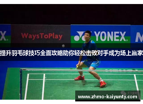 提升羽毛球技巧全面攻略助你轻松击败对手成为场上赢家 提升羽毛球技巧全面攻略助你轻松击败对手成为场上赢家