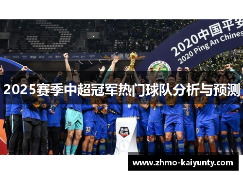 2025赛季中超冠军热门球队分析与预测 2025赛季中超冠军热门球队分析与预测
