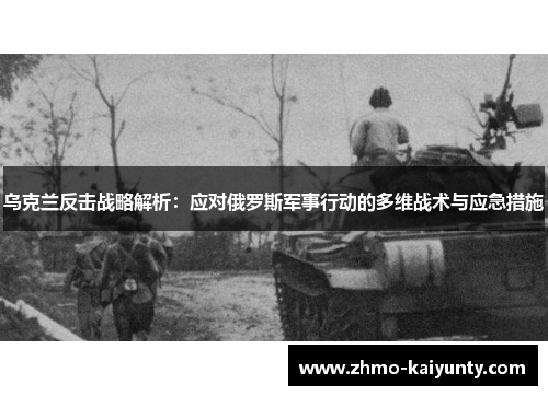 乌克兰反击战略解析:应对俄罗斯军事行动的多维战术与应急措施 乌克兰反击战略解析:应对俄罗斯军事行动的多维战术与应急措施