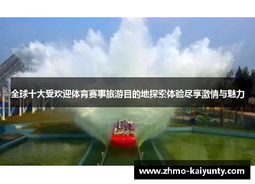 全球十大受欢迎体育赛事旅游目的地探索体验尽享激情与魅力 全球十大受欢迎体育赛事旅游目的地探索体验尽享激情与魅力