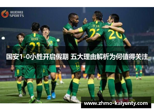 国安1-0小胜开启假期 五大理由解析为何值得关注 国安1-0小胜开启假期 五大理由解析为何值得关注