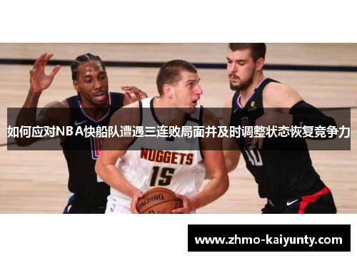 如何应对NBA快船队遭遇三连败局面并及时调整状态恢复竞争力 如何应对NBA快船队遭遇三连败局面并及时调整状态恢复竞争力
