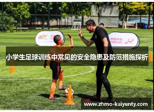 小学生足球训练中常见的安全隐患及防范措施探析 小学生足球训练中常见的安全隐患及防范措施探析