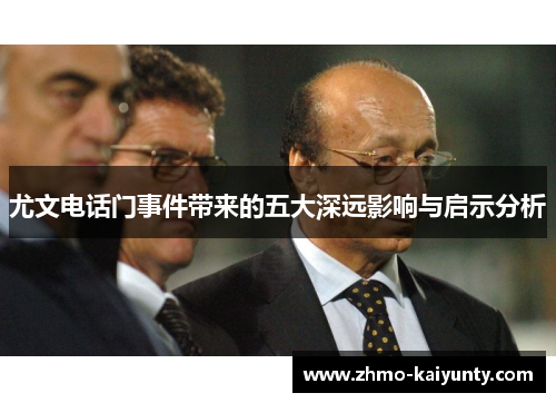 尤文电话门事件带来的五大深远影响与启示分析 尤文电话门事件带来的五大深远影响与启示分析