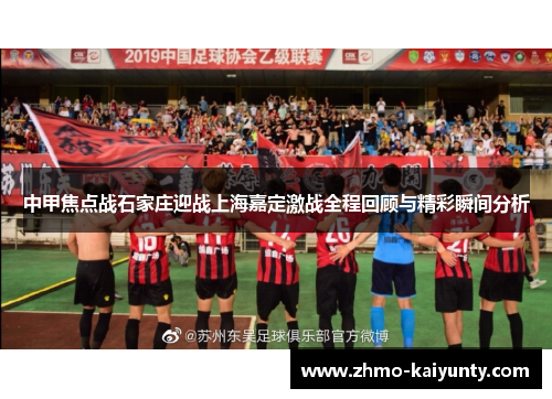 中甲焦点战石家庄迎战上海嘉定激战全程回顾与精彩瞬间分析 中甲焦点战石家庄迎战上海嘉定激战全程回顾与精彩瞬间分析