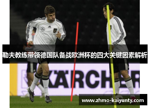 勒夫教练带领德国队备战欧洲杯的四大关键因素解析