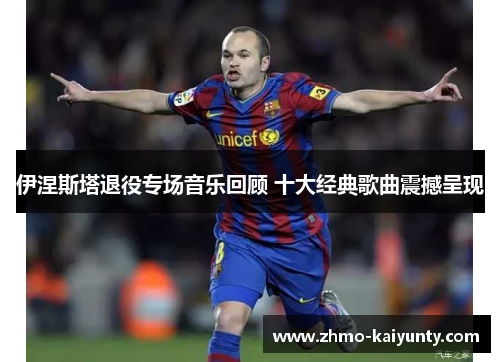 伊涅斯塔退役专场音乐回顾 十大经典歌曲震撼呈现 伊涅斯塔退役专场音乐回顾 十大经典歌曲震撼呈现