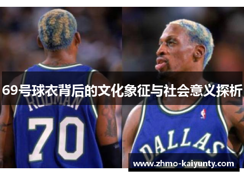69号球衣背后的文化象征与社会意义探析 69号球衣背后的文化象征与社会意义探析