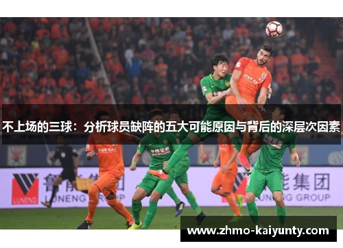 不上场的三球:分析球员缺阵的五大可能原因与背后的深层次因素 不上场的三球:分析球员缺阵的五大可能原因与背后的深层次因素