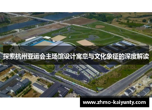 探索杭州亚运会主场馆设计寓意与文化象征的深度解读