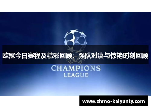 欧冠今日赛程及精彩回顾：强队对决与惊艳时刻回顾