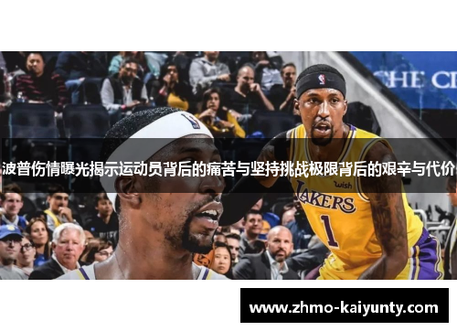 波普伤情曝光揭示运动员背后的痛苦与坚持挑战极限背后的艰辛与代价 波普伤情曝光揭示运动员背后的痛苦与坚持挑战极限背后的艰辛与代价
