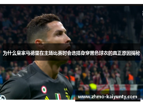 为什么皇家马德里在主场比赛时会选择身穿黑色球衣的真正原因揭秘 为什么皇家马德里在主场比赛时会选择身穿黑色球衣的真正原因揭秘