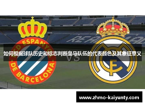 如何根据球队历史和标志判断皇马队伍的代表颜色及其象征意义 如何根据球队历史和标志判断皇马队伍的代表颜色及其象征意义