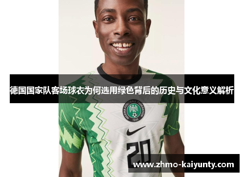 德国国家队客场球衣为何选用绿色背后的历史与文化意义解析