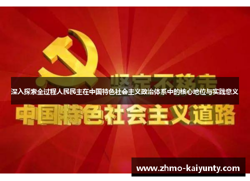 深入探索全过程人民民主在中国特色社会主义政治体系中的核心地位与实践意义 深入探索全过程人民民主在中国特色社会主义政治体系中的核心地位与实践意义