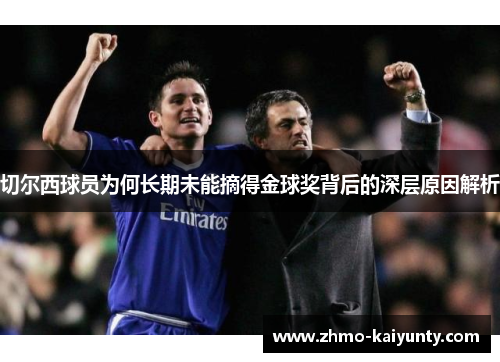 切尔西球员为何长期未能摘得金球奖背后的深层原因解析 切尔西球员为何长期未能摘得金球奖背后的深层原因解析