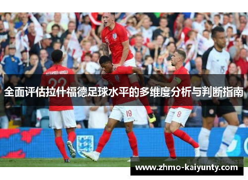 全面评估拉什福德足球水平的多维度分析与判断指南 全面评估拉什福德足球水平的多维度分析与判断指南