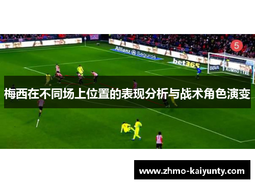 梅西在不同场上位置的表现分析与战术角色演变 梅西在不同场上位置的表现分析与战术角色演变