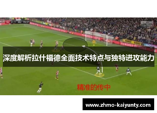 深度解析拉什福德全面技术特点与独特进攻能力