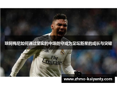 琼阿梅尼如何通过坚实的中场防守成为足坛新星的成长与突破 琼阿梅尼如何通过坚实的中场防守成为足坛新星的成长与突破