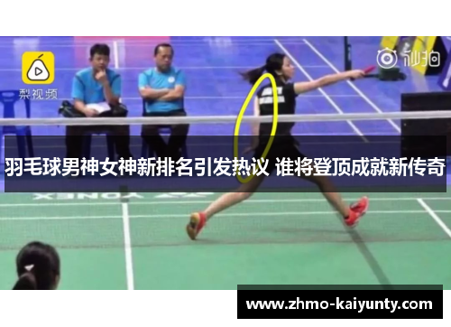 羽毛球男神女神新排名引发热议 谁将登顶成就新传奇