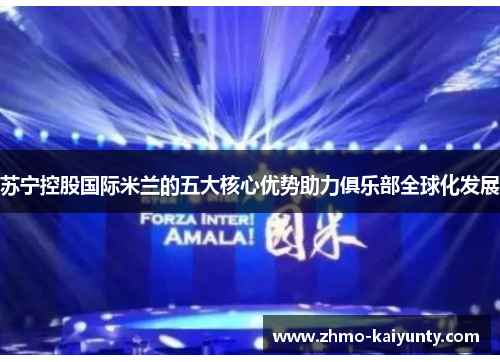 苏宁控股国际米兰的五大核心优势助力俱乐部全球化发展 苏宁控股国际米兰的五大核心优势助力俱乐部全球化发展