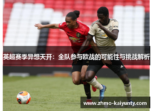 英超赛季异想天开:全队参与欧战的可能性与挑战解析 英超赛季异想天开:全队参与欧战的可能性与挑战解析
