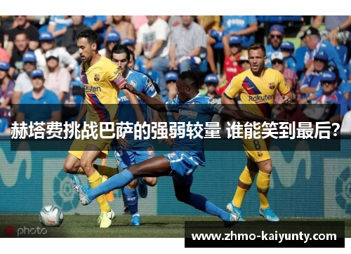 赫塔费挑战巴萨的强弱较量 谁能笑到最后? 赫塔费挑战巴萨的强弱较量 谁能笑到最后?